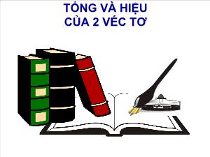 Bài giảng Hình học 10 Tổng và hiệu của 2 véc tơ