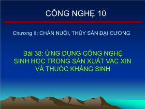 Bài giảng môn Công nghệ khối 10 - Bài 38: Ứng dụng công nghệ sinh học trong sản xuất vac xin và thuốc kháng sinh