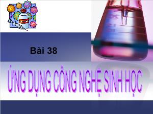 Bài giảng môn Công nghệ khối 10 - Bài 38: Ứng dụng công nghệ sinh học trong sản xuất vacxin và thuốc kháng sinh